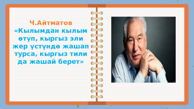 Ч.Айтматов  «Кылымдан кылым өтүп, кыргыз эли жер үстүндө жашап турса, кыргыз тили да жашай берет»   
