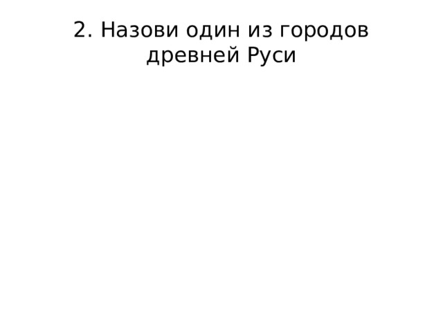 2. Назови один из городов древней Руси 