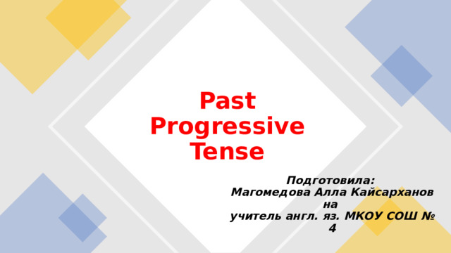 Past Progressive Tense Подготовила:  Магомедова Алла Кайсархановна   учитель англ. яз. МКОУ СОШ № 4   