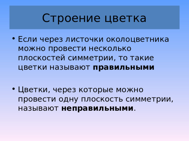 Строение цветка Если через листочки околоцветника можно провести несколько плоскостей симметрии, то такие цветки называют правильными   Цветки, через которые можно провести одну плоскость симметрии, называют неправильными . 