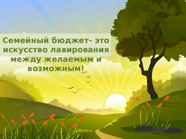 Семейный бюджет- это искусство лавирования между желаемым и возможным!   