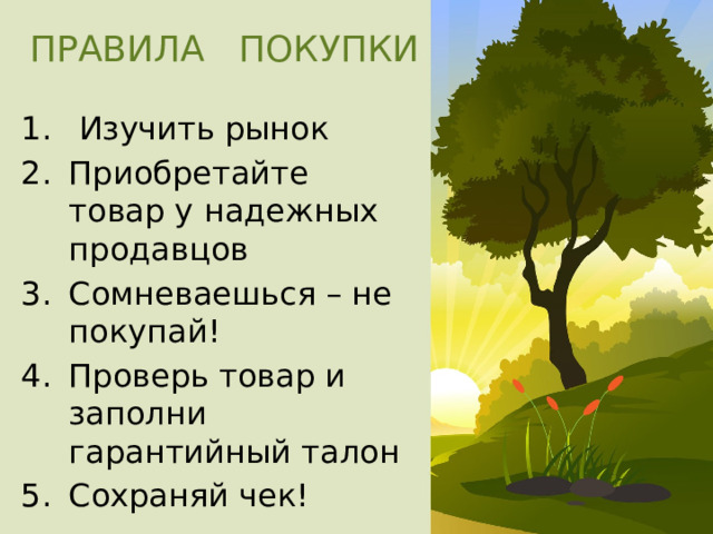 ПРАВИЛА ПОКУПКИ  Изучить рынок Приобретайте товар у надежных продавцов Сомневаешься – не покупай! Проверь товар и заполни гарантийный талон Сохраняй чек! 