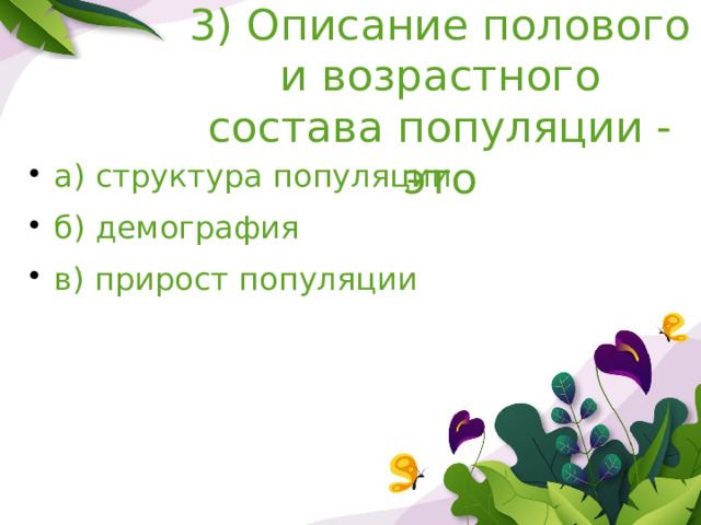 3) Описание полового и возрастного состава популяции -это а) структура популяции б) демография в) прирост популяции 