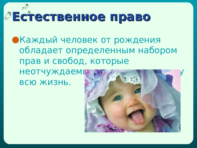 Естественное право Каждый человек от рождения обладает определенным набором прав и свобод, которые неотчуждаемы и принадлежат ему всю жизнь. 