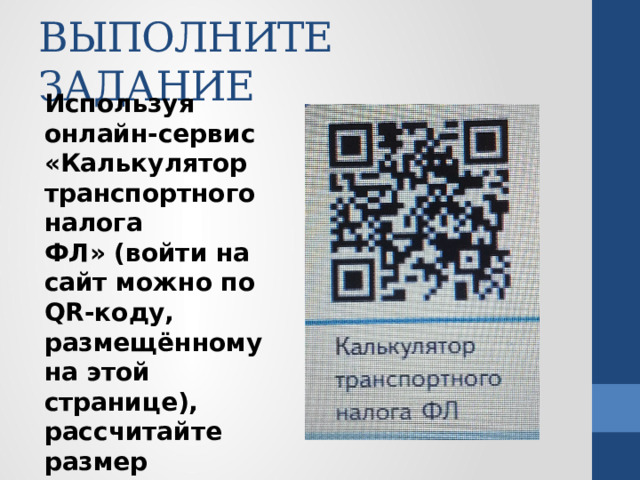 ВЫПОЛНИТЕ ЗАДАНИЕ Используя онлайн-сервис «Калькулятор транспортного налога ФЛ» (войти на сайт можно по QR-коду, размещённому на этой странице), рассчитайте размер транспортного налога автомобиля своей мечты. 