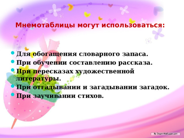 Мнемотаблицы могут использоваться:  Для обогащения словарного запаса. При обучении составлению рассказа. При пересказах художественной литературы. При отгадывании и загадывании загадок. При заучивании стихов. 