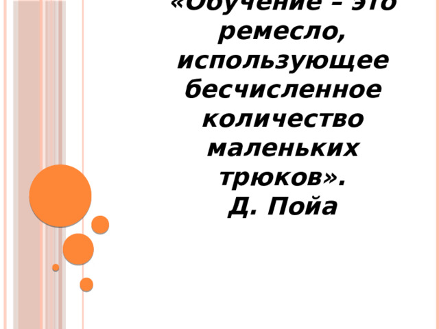 «Обучение – это ремесло, использующее бесчисленное количество маленьких трюков». Д. Пойа 