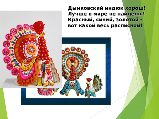Дымковский индюк хорош!  Лучше в мире не найдешь!  Красный, синий, золотой –  вот какой весь расписной! 