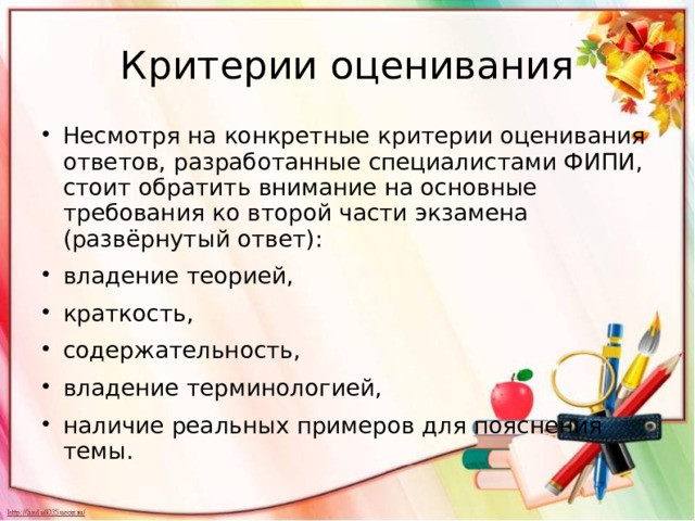 Критерии оценивания Несмотря на конкретные критерии оценивания ответов, разработанные специалистами ФИПИ, стоит обратить внимание на основные требования ко второй части экзамена (развёрнутый ответ): владение теорией, краткость, содержательность, владение терминологией, наличие реальных примеров для пояснения темы. 