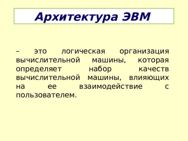 Архитектура ЭВМ – это логическая организация вычислительной машины, которая определяет набор качеств вычислительной машины, влияющих на ее взаимодействие с пользователем. 