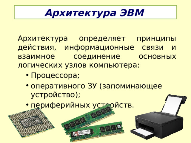 Архитектура ЭВМ Архитектура определяет принципы действия, информационные связи и взаимное соединение основных логических узлов компьютера: Процессора; оперативного ЗУ (запоминающее устройство); периферийных устройств. 