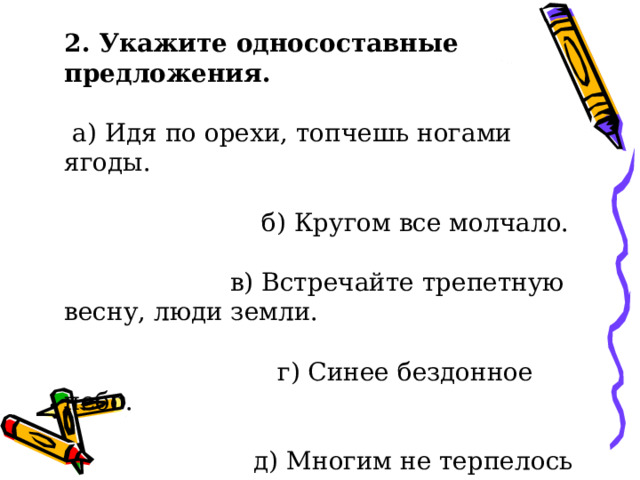 2. Укажите односоставные предложения.  а) Идя по орехи, топчешь ногами ягоды.  б) Кругом все молчало.  в) Встречайте трепетную весну, люди земли.  г) Синее бездонное небо.  д) Многим не терпелось кинуться в бой. 
