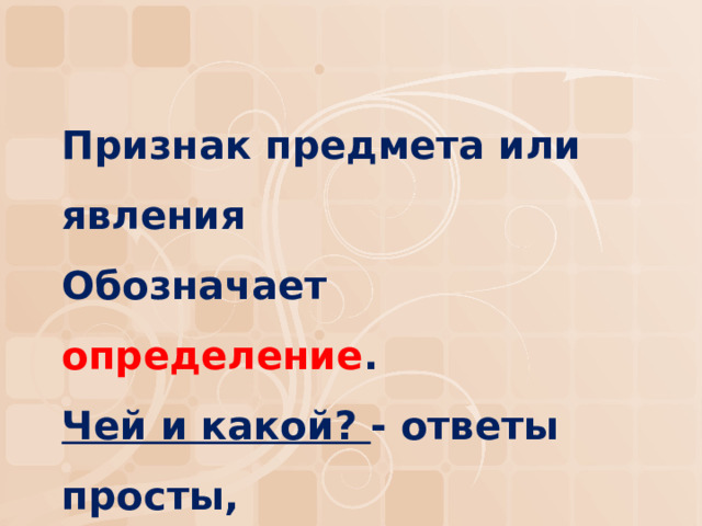 Признак предмета или явления  Обозначает определение .  Чей и какой? - ответы просты,  Лишь не хватает волнистой черты. 
