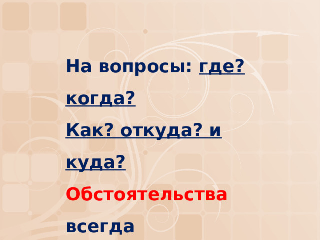На вопросы: где? когда?  Как? откуда? и куда?  Обстоятельства всегда  Дадут ответ вам, да-да-да. 