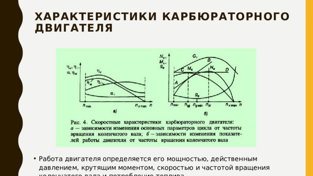Характеристики карбюраторного двигателя   Работа двигателя определяется его мощностью, действенным давлением, крутящим моментом, скоростью и частотой вращения коленчатого вала и потребление топлива. 
