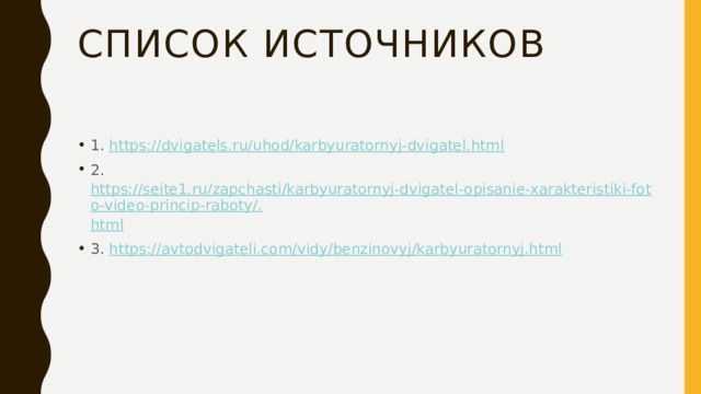 Список источников 1. https:// dvigatels.ru/uhod/karbyuratornyj-dvigatel.html 2. https://seite1.ru/zapchasti/karbyuratornyj-dvigatel-opisanie-xarakteristiki-foto-video-princip-raboty/. html 3. https:// avtodvigateli.com/vidy/benzinovyj/karbyuratornyj.html 