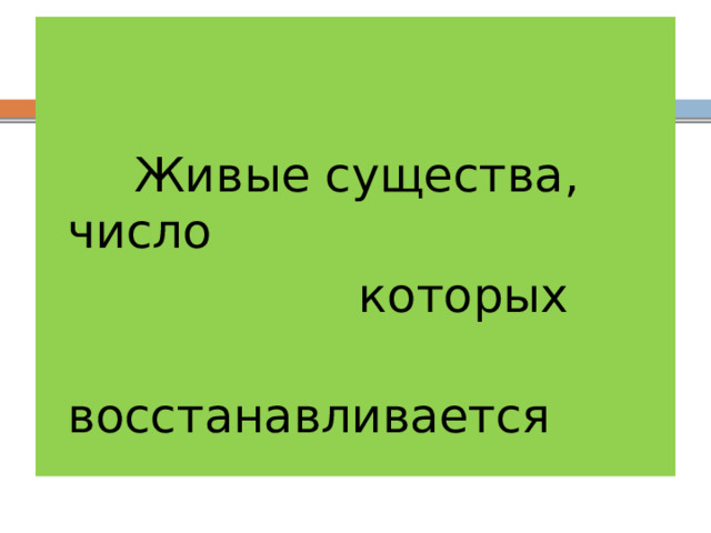  Живые существа, число  которых  восстанавливается 