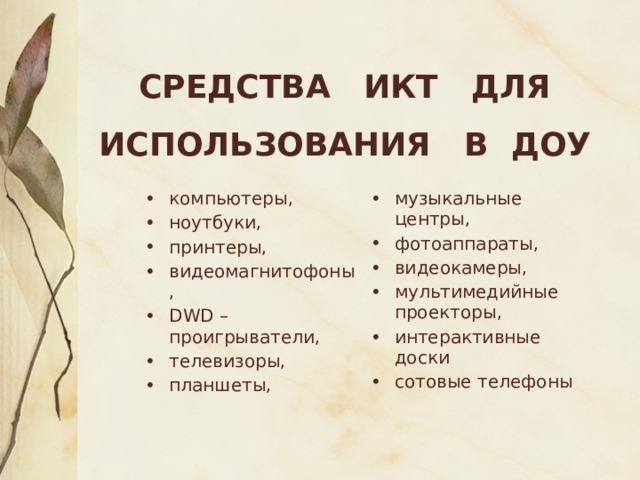Средства ИКТ для использования в ДОУ компьютеры, ноутбуки, принтеры, видеомагнитофоны, DWD – проигрыватели, телевизоры, планшеты, музыкальные центры, фотоаппараты, видеокамеры, мультимедийные проекторы, интерактивные доски сотовые телефоны 