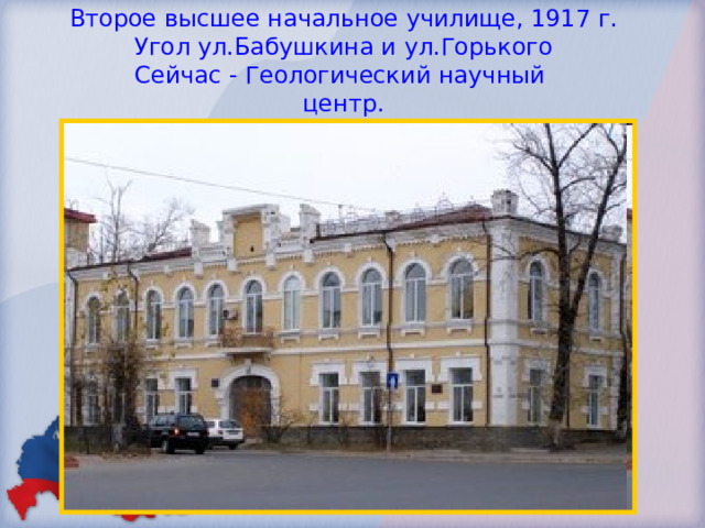 Второе высшее начальное училище, 1917 г.  Угол ул.Бабушкина и ул.Горького  Сейчас - Геологический научный  центр. 