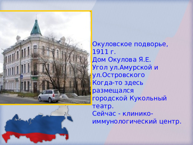 Окуловское подворье, 1911 г. Дом Окулова Я.Е. Угол ул.Амурской и ул.Островского Когда-то здесь размещался городской Кукольный театр. Сейчас - клинико-иммунологический центр. 