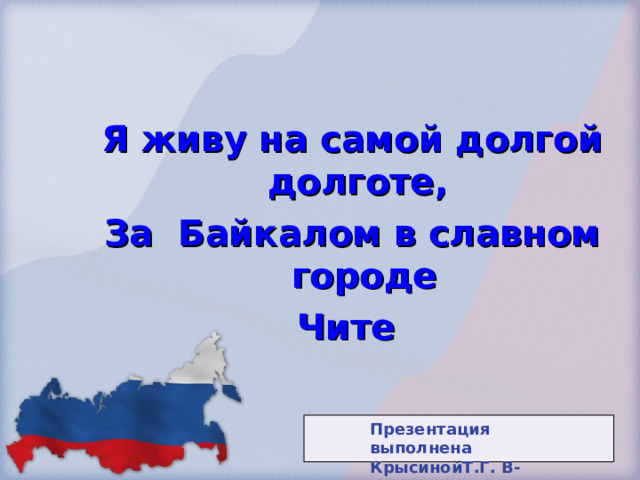Я живу на самой долгой долготе, За Байкалом в славном городе Чите Презентация выполнена КрысинойТ.Г. В-Ульхун 