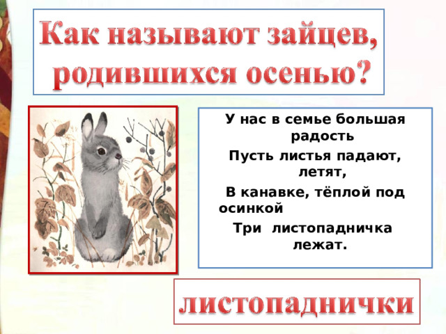 У нас в семье большая радость Пусть листья падают, летят, В канавке, тёплой под осинкой Три листопадничка лежат.  