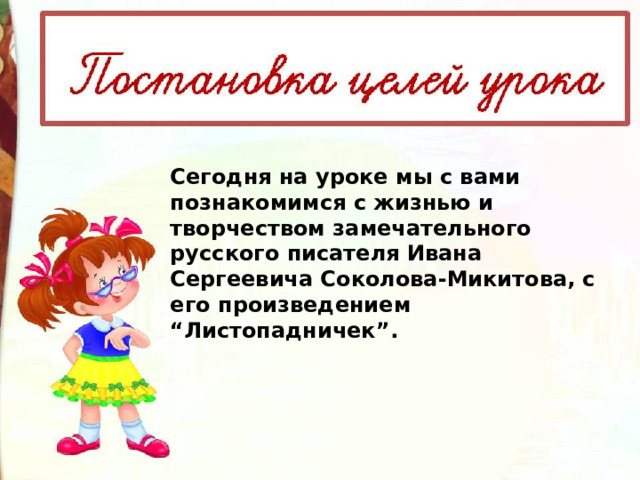 Сегодня на уроке мы с вами познакомимся с жизнью и творчеством замечательного русского писателя Ивана Сергеевича Соколова-Микитова, с его произведением “Листопадничек”. 