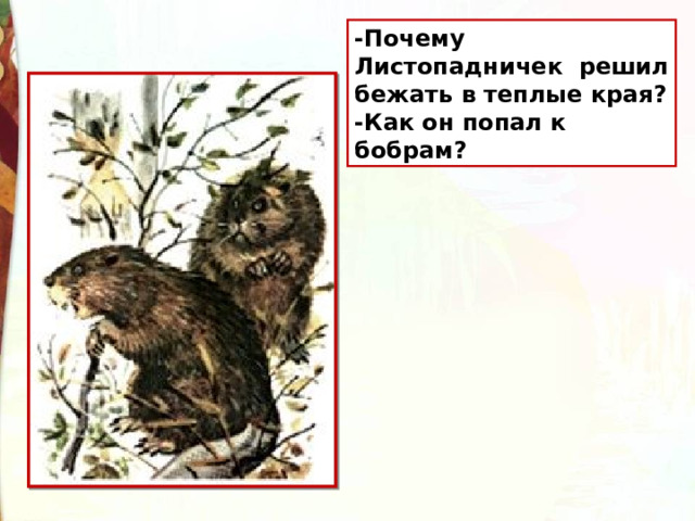 -Почему Листопадничек  решил бежать в теплые края? -Как он попал к бобрам? 