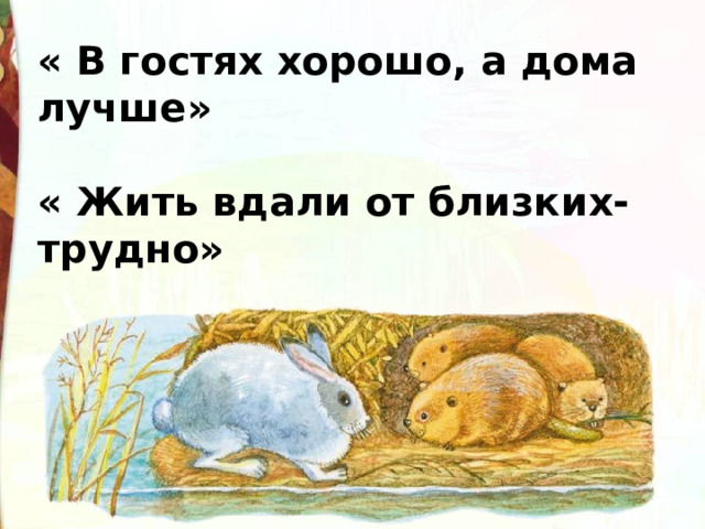 « В гостях хорошо, а дома лучше»  « Жить вдали от близких-трудно» 