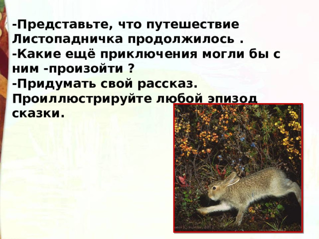-Представьте, что путешествие Листопадничка продолжилось . -Какие ещё приключения могли бы с ним -произойти ? -Придумать свой рассказ. Проиллюстрируйте любой эпизод сказки. 