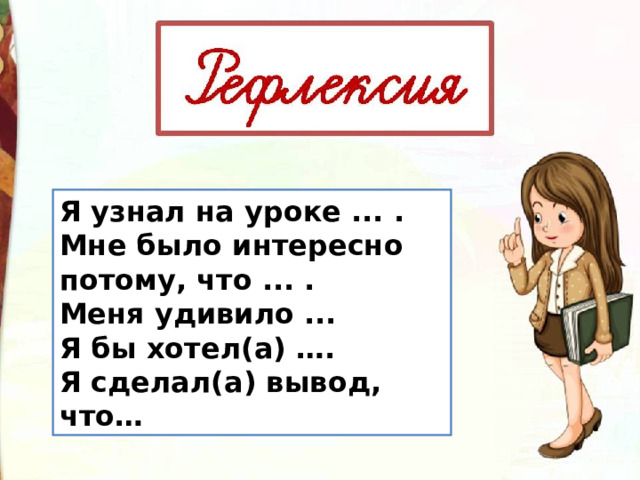 Я узнал на уроке ... . Мне было интересно потому, что ... . Меня удивило ... Я бы хотел(а) …. Я сделал(а) вывод, что… 