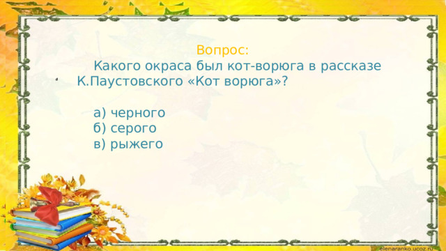  Вопрос:  Какого окраса был кот-ворюга в рассказе К.Паустовского «Кот ворюга»?  а) черного  б) серого  в) рыжего 02/14/2023 