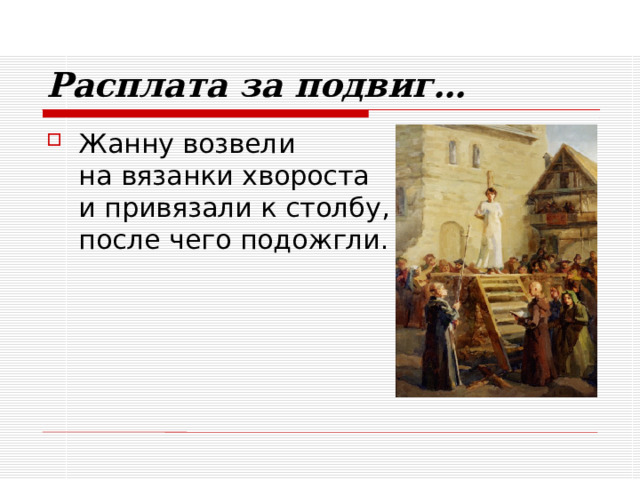 Расплата за подвиг… Жанну возвели  на вязанки хвороста  и привязали к столбу,  после чего подожгли. 