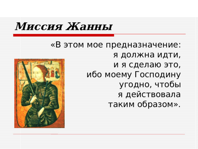 Миссия Жанны «В этом мое предназначение:  я должна идти,  и я сделаю это,  ибо моему Господину  угодно, чтобы  я действовала  таким образом». 