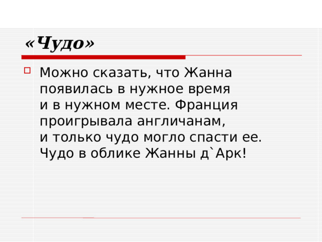 «Чудо» Можно сказать, что Жанна появилась в нужное время  и в нужном месте. Франция проигрывала англичанам,  и только чудо могло спасти ее.  Чудо в облике Жанны д`Арк! 