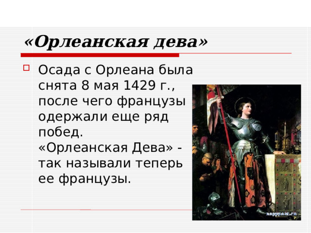 «Орлеанская дева» Осада с Орлеана была  снята 8 мая 1429 г.,  после чего французы  одержали еще ряд  побед.  «Орлеанская Дева» -  так называли теперь  ее французы. 