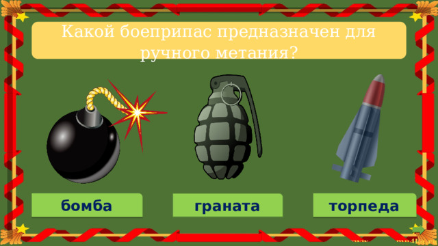 Какой боеприпас предназначен для ручного метания? граната торпеда бомба 
