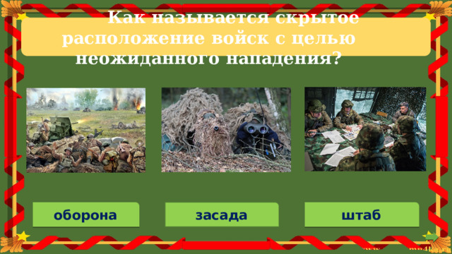 Как  называется  скрытое  расположение  войск  с  целью  неожиданного  нападения? засада оборона штаб 