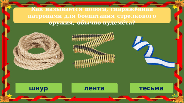 Как  называется  полоса,  снаряжённая  патронами  для  боепитания  стрелкового  оружия,  обычно пулемёта? лента тесьма шнур 