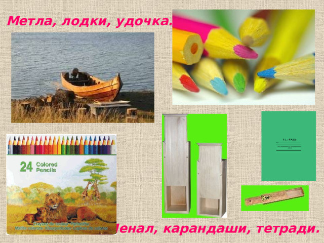Метла, лодки, удочка. Пенал, карандаши, тетради. 