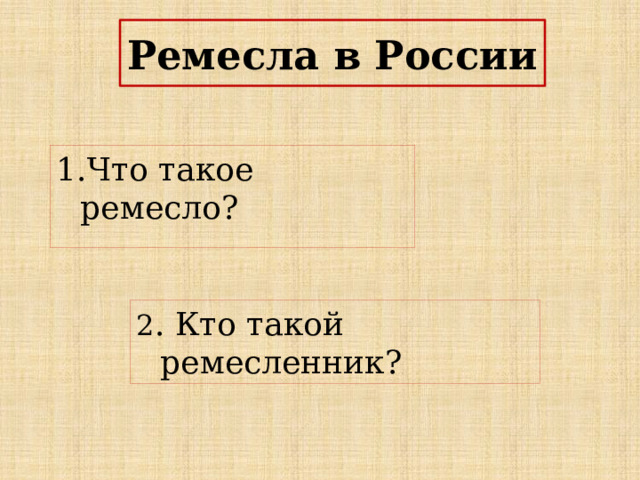 Ремесла в России Что такое ремесло? 2 . Кто такой ремесленник? 