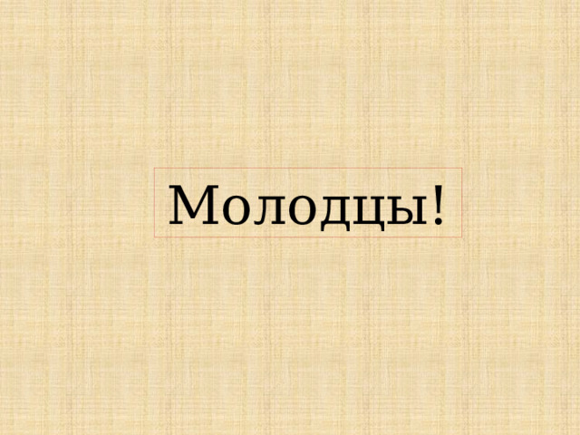 Молодцы! 