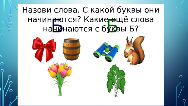Назови слова. С какой буквы они начинаются? Какие ещё слова начинаются с буквы Б? 