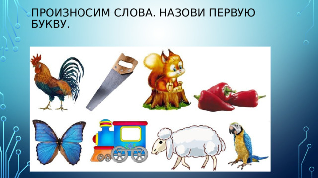 Произносим слова. Назови первую буквУ.   