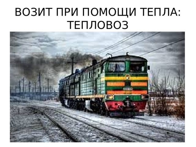 ВОЗИТ ПРИ ПОМОЩИ ТЕПЛА: ТЕПЛОВОЗ 