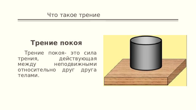     Что такое трение Трение покоя  Трение покоя- это сила трения, действующая между неподвижными относительно друг друга телами. 