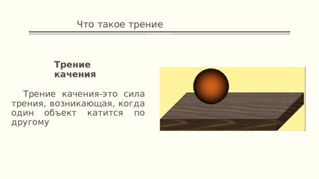     Что такое трение Трение качения  Трение качения-это сила трения, возникающая, когда один объект катится по другому 