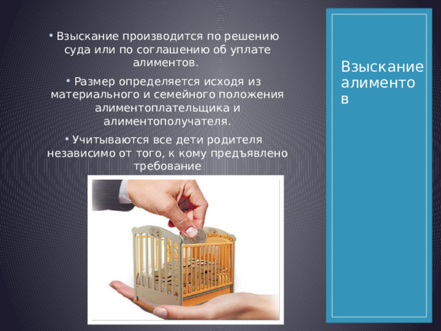 Взыскание производится по решению суда или по соглашению об уплате алиментов. Размер определяется исходя из материального и семейного положения алиментоплательщика и алиментополучателя. Учитываются все дети родителя независимо от того, к кому предъявлено требование Взыскание алиментов 