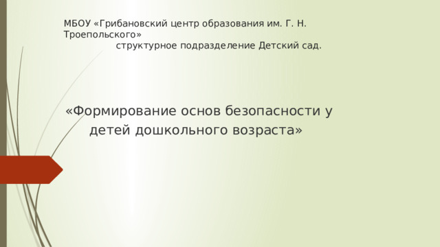 МБОУ «Грибановский центр образования им. Г. Н. Троепольского»  структурное подразделение Детский сад.   «Формирование основ безопасности у  детей дошкольного возраста»   
