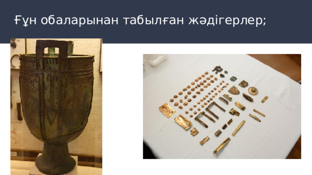 Ғұн обаларынан табылған жәдігерлер; 